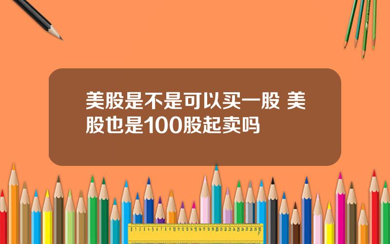 美股是不是可以买一股 美股也是100股起卖吗